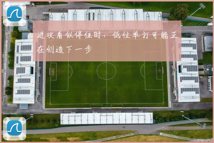 进攻看似停住时,低位单打可能正在创造下一步