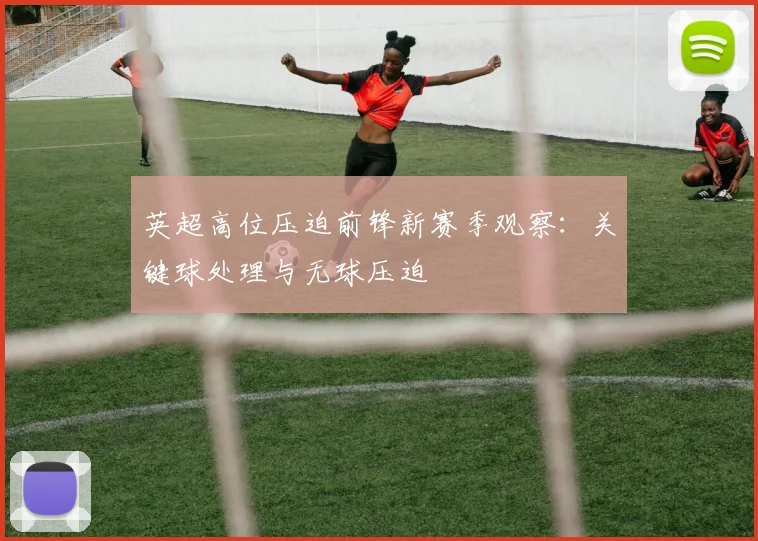 英超高位压迫前锋新赛季观察：关键球处理与无球压迫