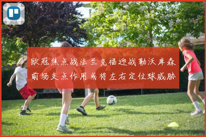 欧冠焦点战法兰克福迎战勒沃库森前场支点作用或将左右定位球威胁