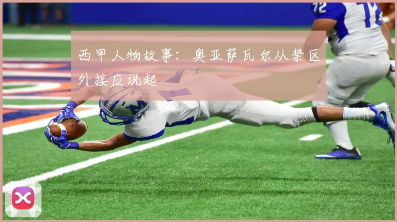 西甲人物故事:奥亚萨瓦尔从禁区外接应说起