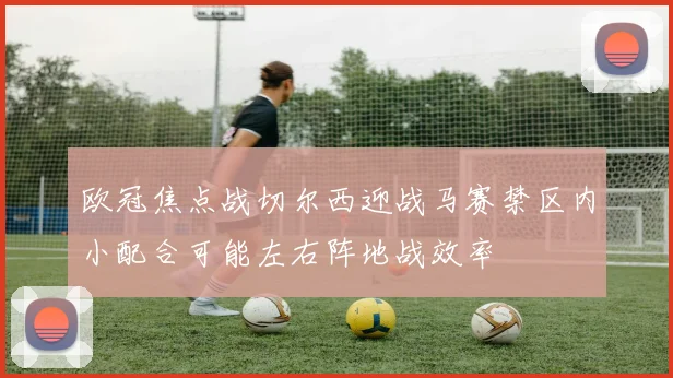 欧冠焦点战切尔西迎战马赛禁区内小配合可能左右阵地战效率