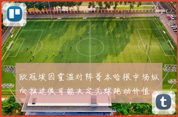 欧冠埃因霍温对阵哥本哈根中场纵向推进很可能决定无球跑动价值